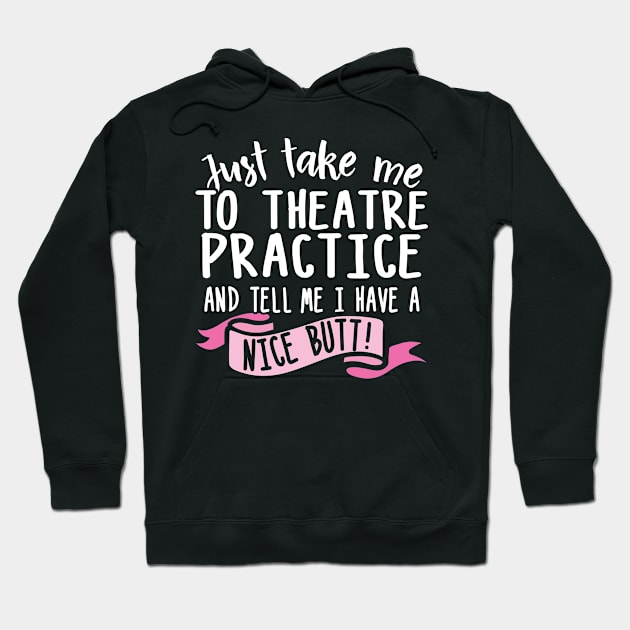 Just Take Me Theatre Practice And Tell Me I Have A Nice Butt Hoodie by thingsandthings